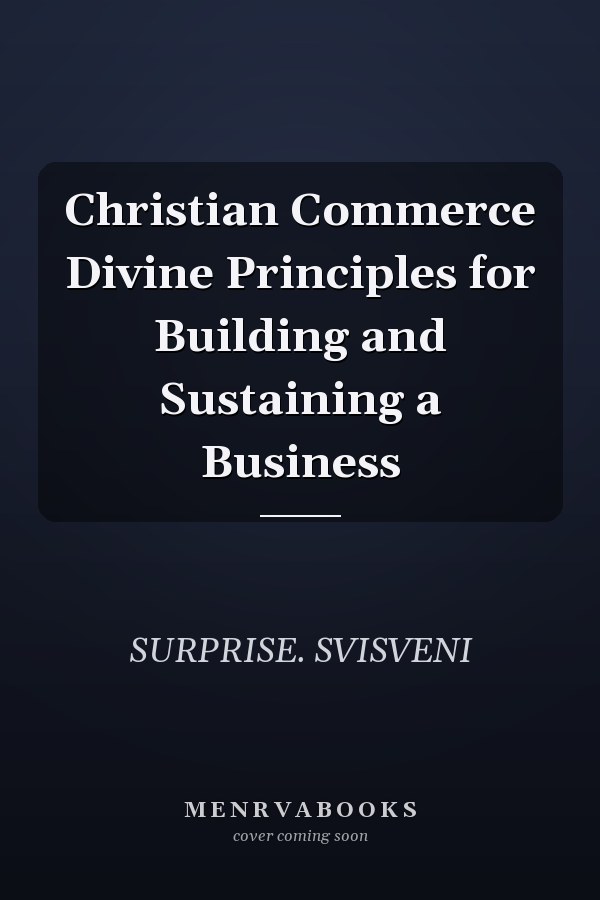 Christian Commerce Divine Principles for Building and Sustaining a Business