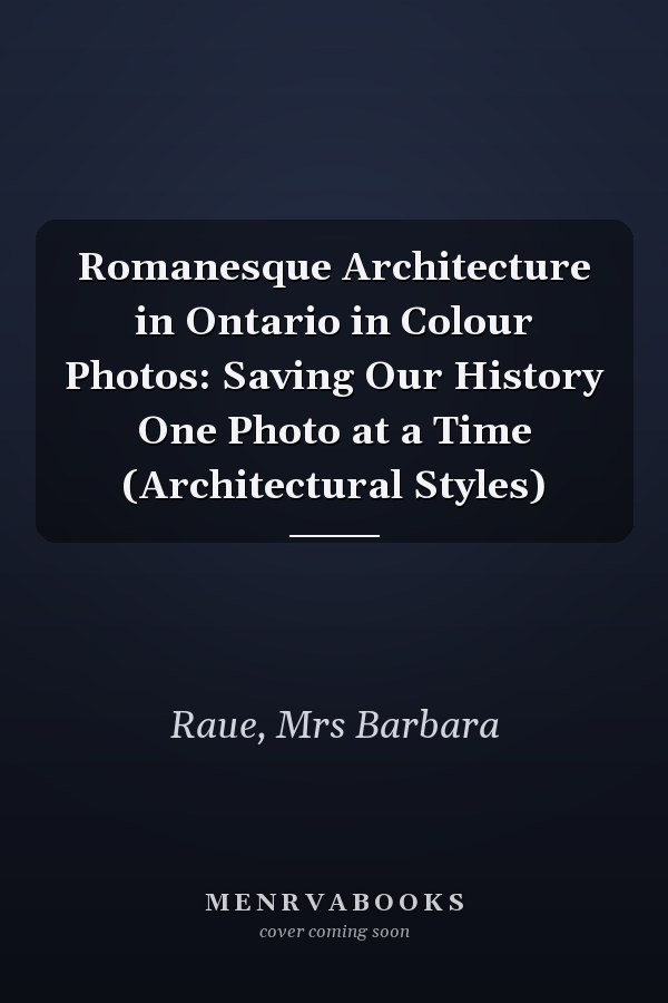 Romanesque Architecture in Ontario in Colour Photos: Saving Our History One Photo at a Time (Architectural Styles)