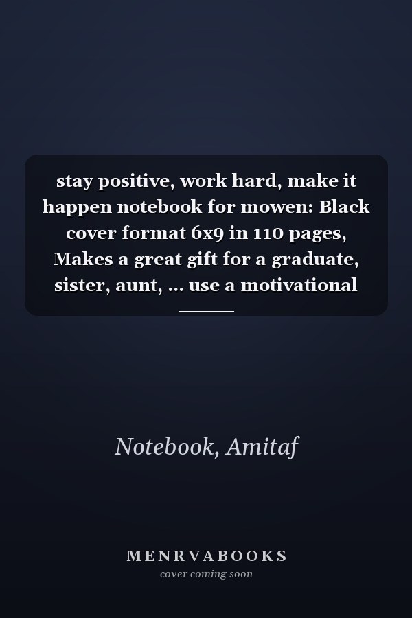 stay positive, work hard, make it happen notebook for mowen: Black cover format 6x9 in 110 pages, Makes a great gift for a graduate, sister, aunt, ... use a motivational boost. Perfect for taking