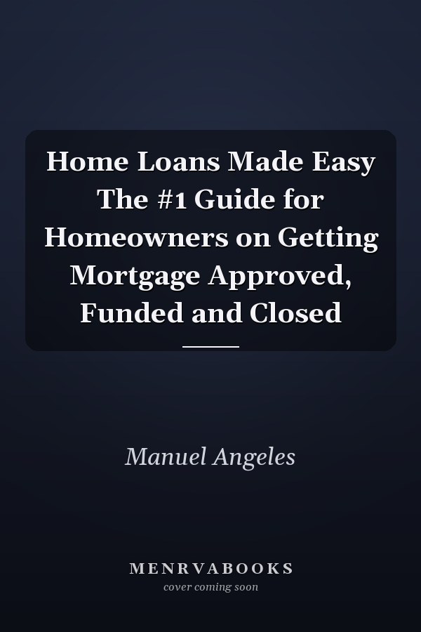 Home Loans Made Easy The #1 Guide for Homeowners on Getting Mortgage Approved, Funded and Closed