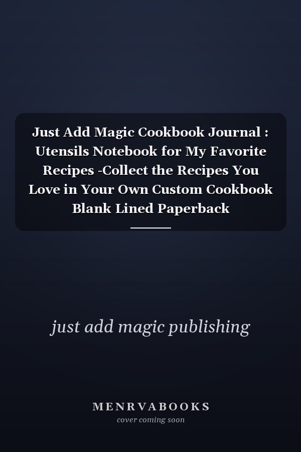 Just Add Magic Cookbook Journal : Utensils Notebook for My Favorite Recipes -Collect the Recipes You Love in Your Own Custom Cookbook Blank Lined Paperback Journal/Notebook