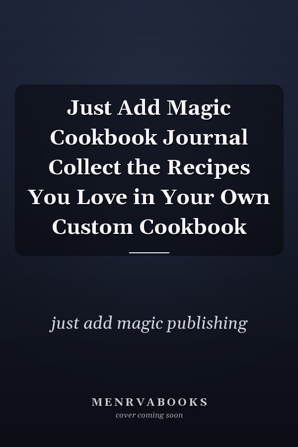 Just Add Magic Cookbook Journal Collect the Recipes You Love in Your Own Custom Cookbook