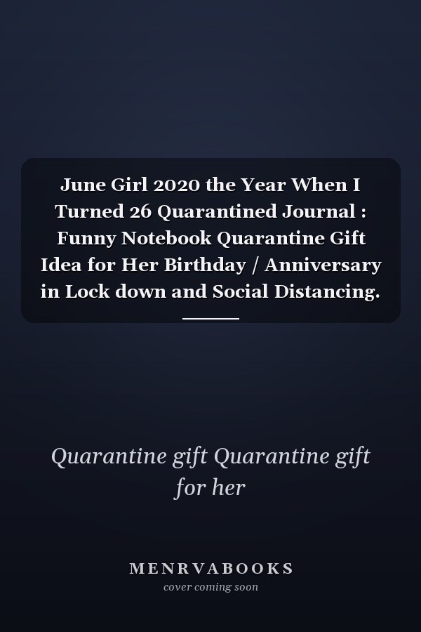 June Girl 2020 the Year When I Turned 26 Quarantined Journal : Funny Notebook Quarantine Gift Idea for Her Birthday / Anniversary in Lock down and Social Distancing. to Write Secrets