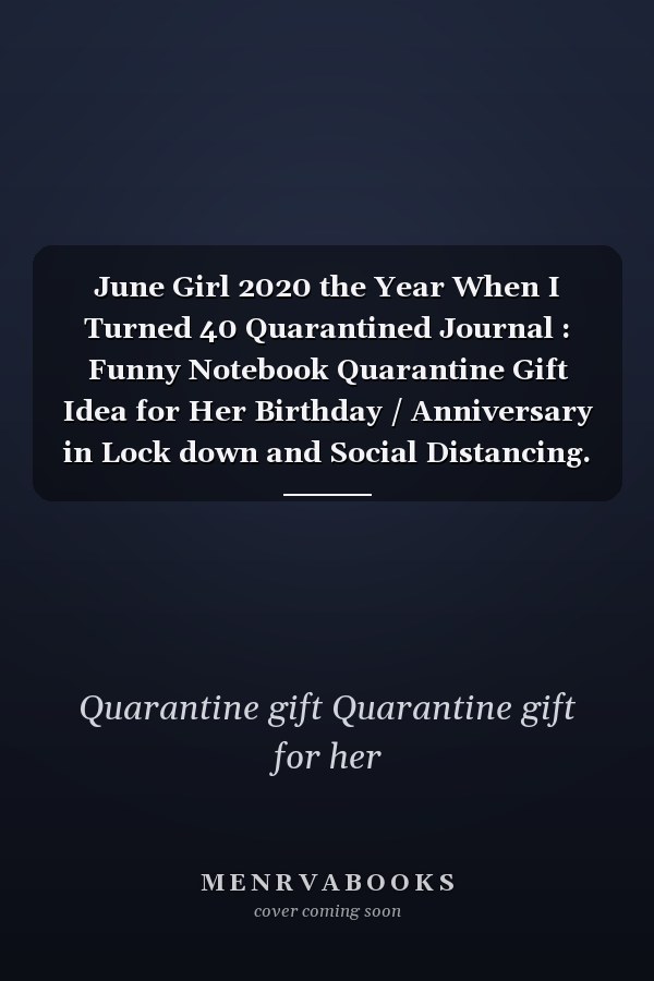June Girl 2020 the Year When I Turned 40 Quarantined Journal : Funny Notebook Quarantine Gift Idea for Her Birthday / Anniversary in Lock down and Social Distancing. to Write Secrets