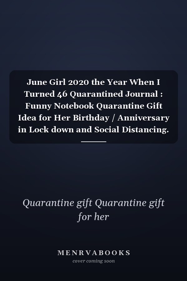 June Girl 2020 the Year When I Turned 46 Quarantined Journal : Funny Notebook Quarantine Gift Idea for Her Birthday / Anniversary in Lock down and Social Distancing. to Write Secrets