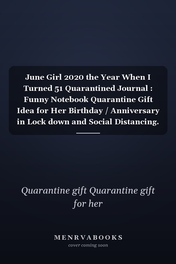 June Girl 2020 the Year When I Turned 51 Quarantined Journal : Funny Notebook Quarantine Gift Idea for Her Birthday / Anniversary in Lock down and Social Distancing. to Write Secrets