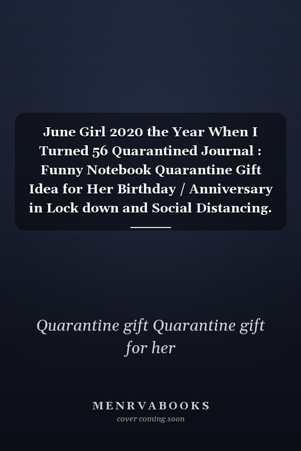 June Girl 2020 the Year When I Turned 56 Quarantined Journal : Funny Notebook Quarantine Gift Idea for Her Birthday / Anniversary in Lock down and Social Distancing. to Write Secrets