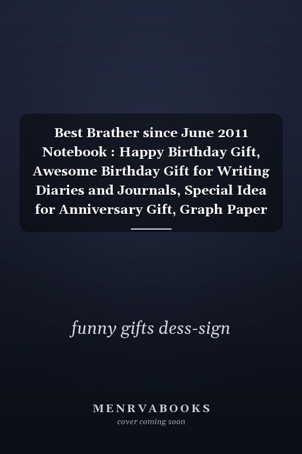 Best Brather since June 2011 Notebook : Happy Birthday Gift, Awesome Birthday Gift for Writing Diaries and Journals, Special Idea for Anniversary Gift, Graph Paper Notebook / Journal (6 X 9 - 120 Pages)