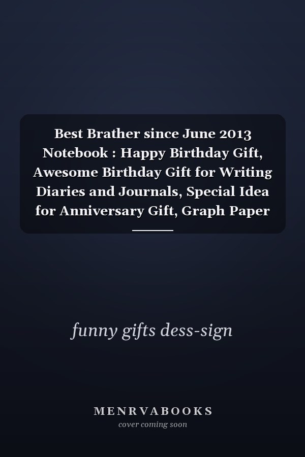 Best Brather since June 2013 Notebook : Happy Birthday Gift, Awesome Birthday Gift for Writing Diaries and Journals, Special Idea for Anniversary Gift, Graph Paper Notebook / Journal (6 X 9 - 120 Pages)