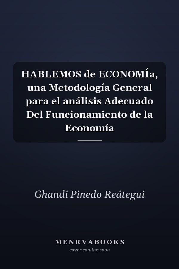 HABLEMOS de ECONOMÍa, una Metodología General para el análisis Adecuado Del Funcionamiento de la Economía