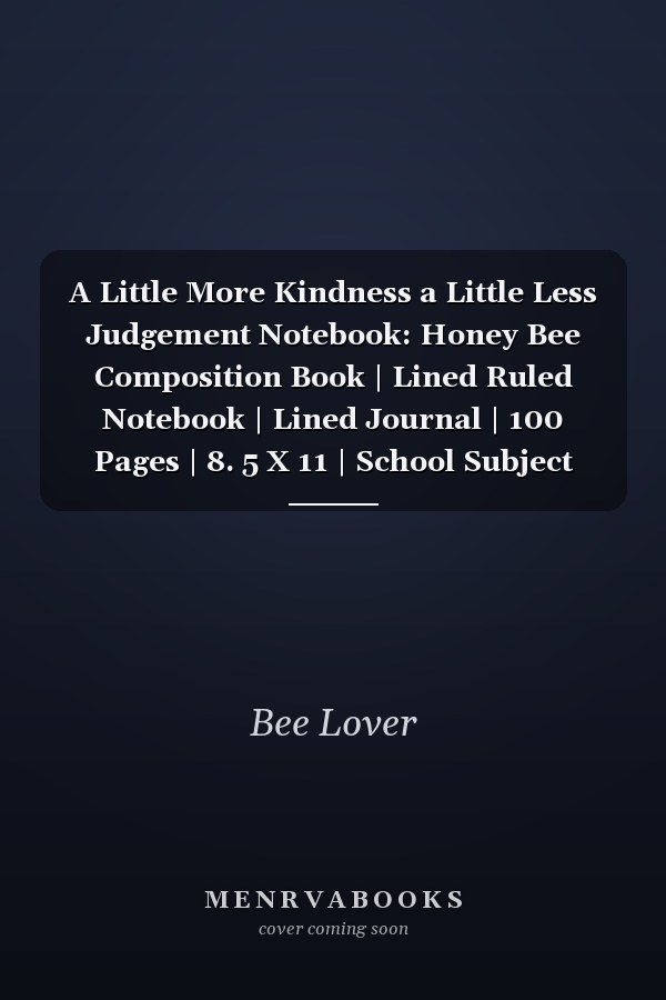A Little More Kindness a Little Less Judgement Notebook: Honey Bee Composition Book | Lined Ruled Notebook | Lined Journal | 100 Pages | 8. 5 X 11 | School Subject Book Notes| ... Teacher | Bee Composition Notebook