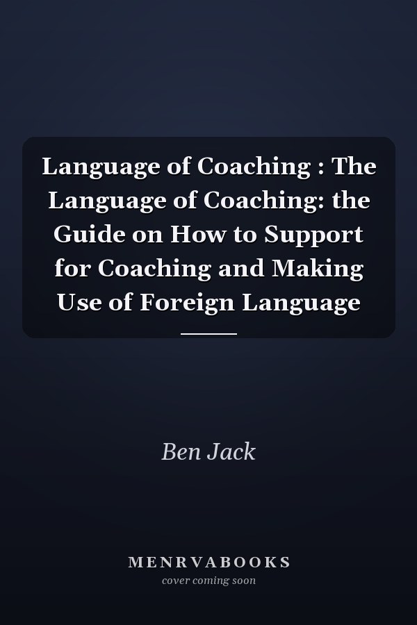 Language of Coaching : The Language of Coaching: the Guide on How to Support for Coaching and Making Use of Foreign Language