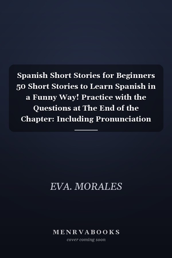 Spanish Short Stories for Beginners 50 Short Stories to Learn Spanish in a Funny Way! Practice with the Questions at The End of the Chapter: Including Pronunciation and Spanish Grammar