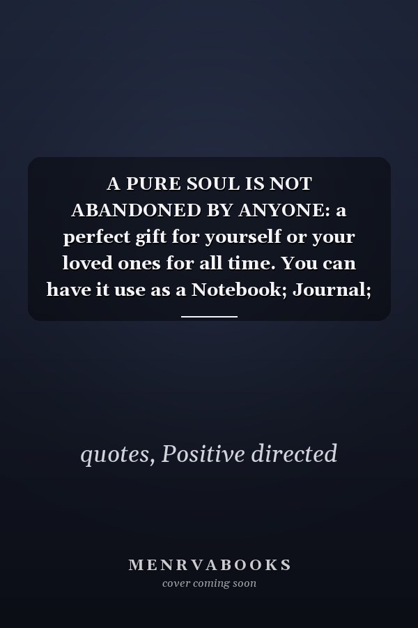 A PURE SOUL IS NOT ABANDONED BY ANYONE: a perfect gift for yourself or your loved ones for all time. You can have it use as a Notebook; Journal; diary that be the source of the creativity
