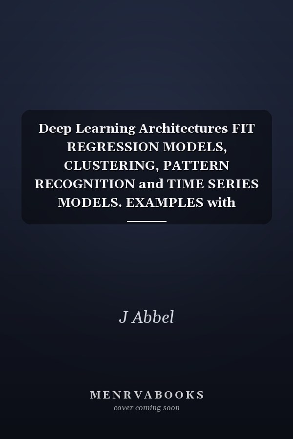 Deep Learning Architectures FIT REGRESSION MODELS, CLUSTERING, PATTERN RECOGNITION and TIME SERIES MODELS. EXAMPLES with MATLAB