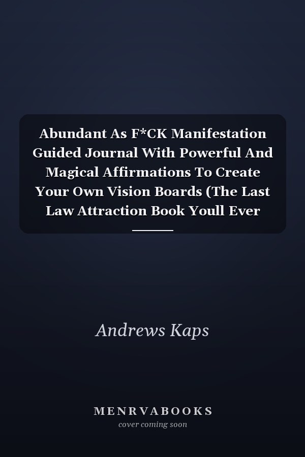 Abundant As F*CK Manifestation Guided Journal With Powerful And Magical Affirmations To Create Your Own Vision Boards (The Last Law Attraction Book Youll Ever Need)