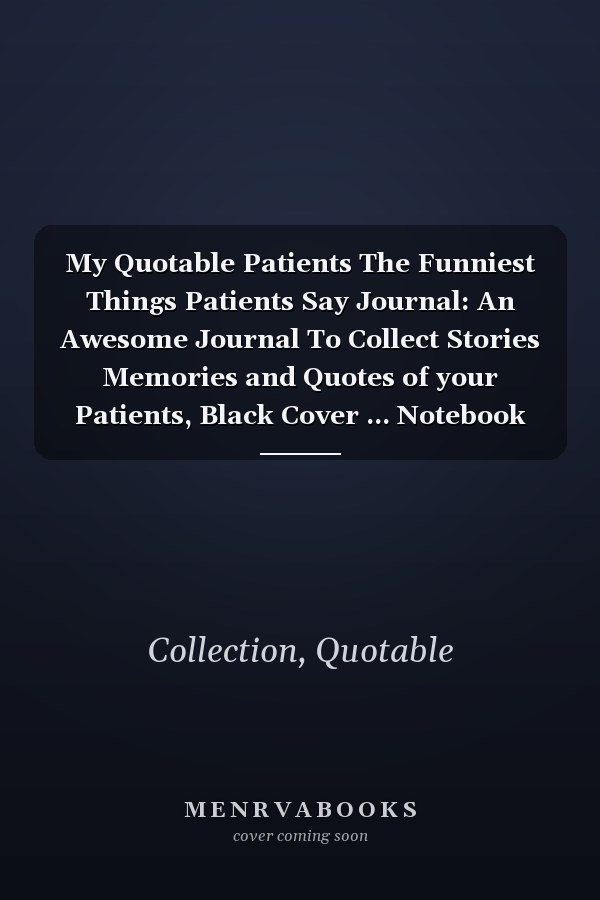 My Quotable Patients The Funniest Things Patients Say Journal: An Awesome Journal To Collect Stories Memories and Quotes of your Patients, Black Cover ... Notebook Journal Gift for Nurses, Doctors.