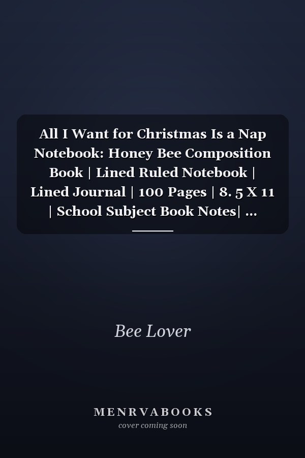 All I Want for Christmas Is a Nap Notebook: Honey Bee Composition Book | Lined Ruled Notebook | Lined Journal | 100 Pages | 8. 5 X 11 | School Subject Book Notes| ... Teacher | Bee Composition Notebook