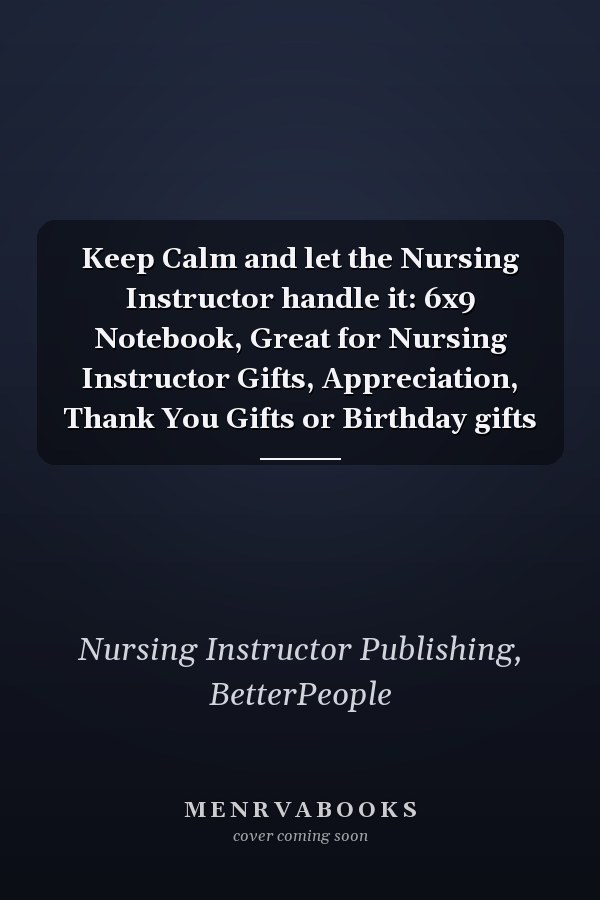 Keep Calm and let the Nursing Instructor handle it: 6x9 Notebook, Great for Nursing Instructor Gifts, Appreciation, Thank You Gifts or Birthday gifts