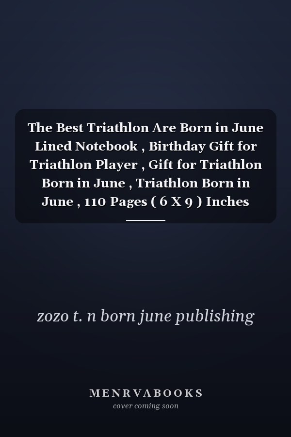 The Best Triathlon Are Born in June Lined Notebook , Birthday Gift for Triathlon Player , Gift for Triathlon Born in June , Triathlon Born in June , 110 Pages ( 6 X 9 ) Inches