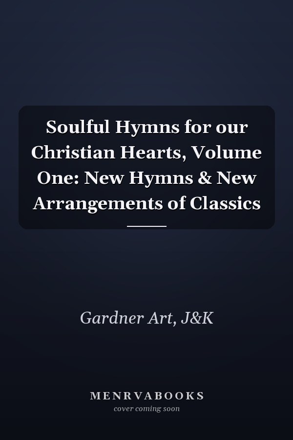 Soulful Hymns for our Christian Hearts, Volume One: New Hymns & New Arrangements of Classics