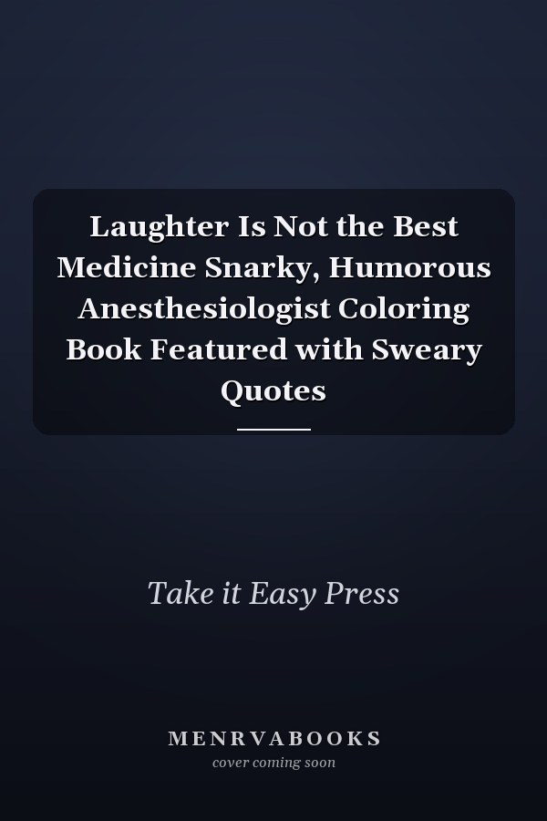 Laughter Is Not the Best Medicine Snarky, Humorous Anesthesiologist Coloring Book Featured with Sweary Quotes