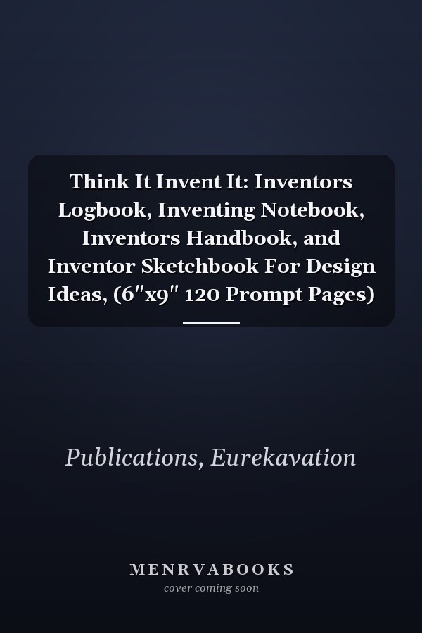 Think It Invent It: Inventors Logbook, Inventing Notebook, Inventors Handbook, and Inventor Sketchbook For Design Ideas, (6"x9" 120 Prompt Pages)