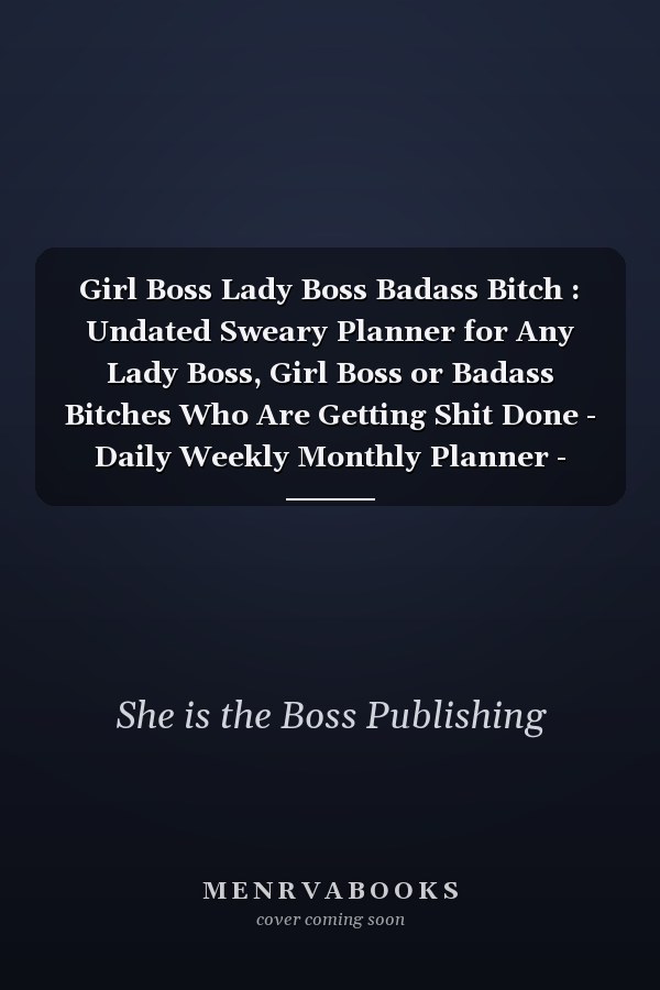 Girl Boss Lady Boss Badass Bitch : Undated Sweary Planner for Any Lady Boss, Girl Boss or Badass Bitches Who Are Getting Shit Done - Daily Weekly Monthly Planner - Perfect 6x9 Business Planner Gift for Any Girl Building Her Empire - Lasts 1 Year