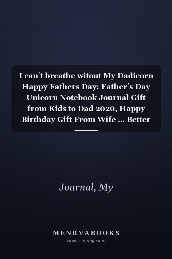 I can't breathe witout My Dadicorn Happy Fathers Day: Father's Day Unicorn Notebook Journal Gift from Kids to Dad 2020, Happy Birthday Gift From Wife ... Better Than a Card,Blank Lined Gift 6"x 9"