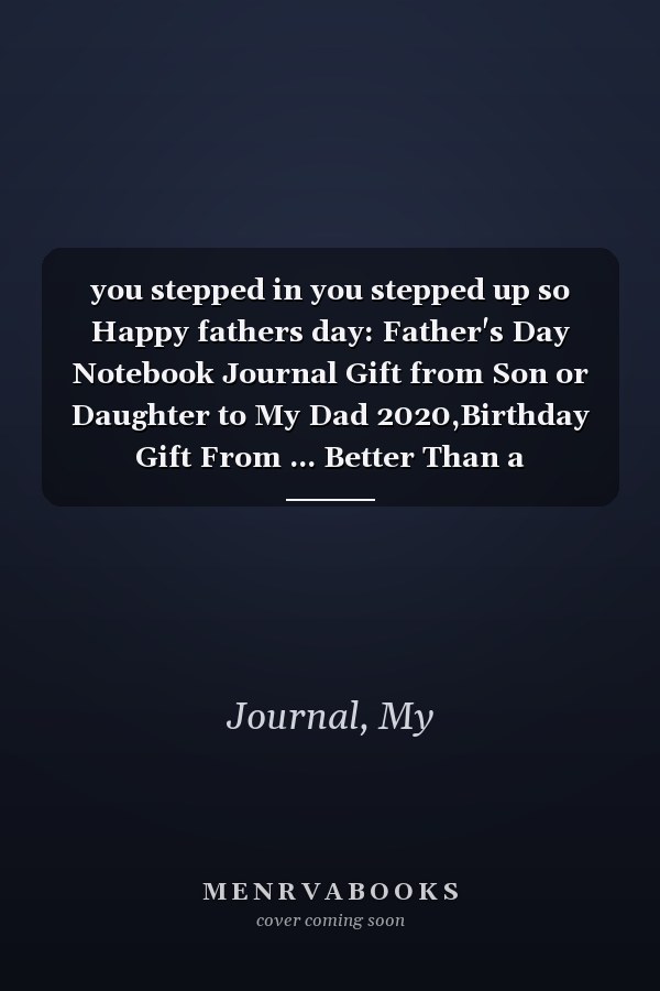 you stepped in you stepped up so Happy fathers day: Father's Day Notebook Journal Gift from Son or Daughter to My Dad 2020,Birthday Gift From ... Better Than a Card,Blank Lined Gift 6"x 9"