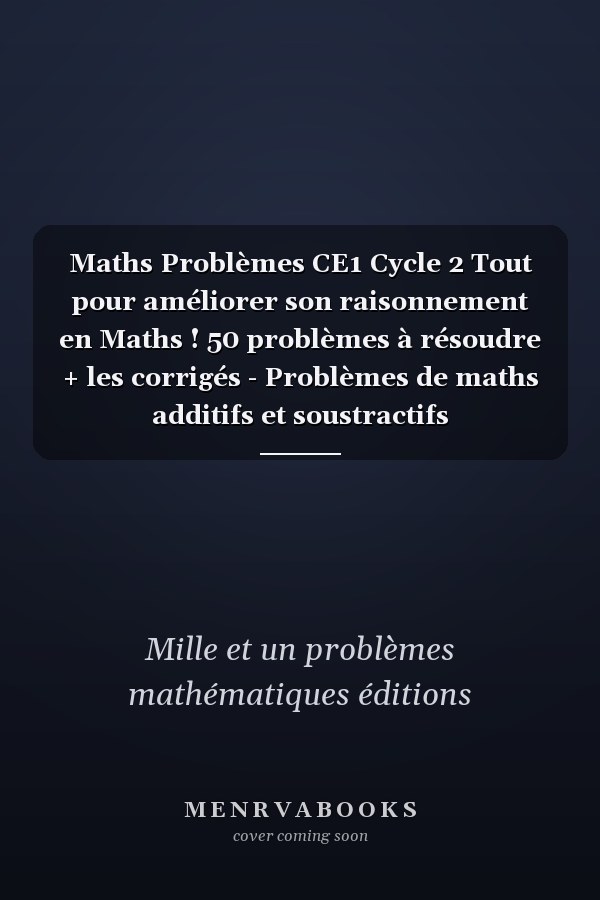 Maths Problèmes CE1 Cycle 2 Tout pour améliorer son raisonnement en Maths ! 50 problèmes à résoudre + les corrigés - Problèmes de maths additifs et soustractifs