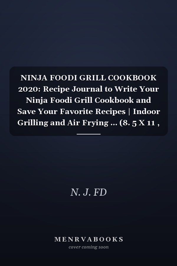 NINJA FOODI GRILL COOKBOOK 2020: Recipe Journal to Write Your Ninja Foodi Grill Cookbook and Save Your Favorite Recipes | Indoor Grilling and Air Frying ... (8. 5 X 11 , 150 Pages)