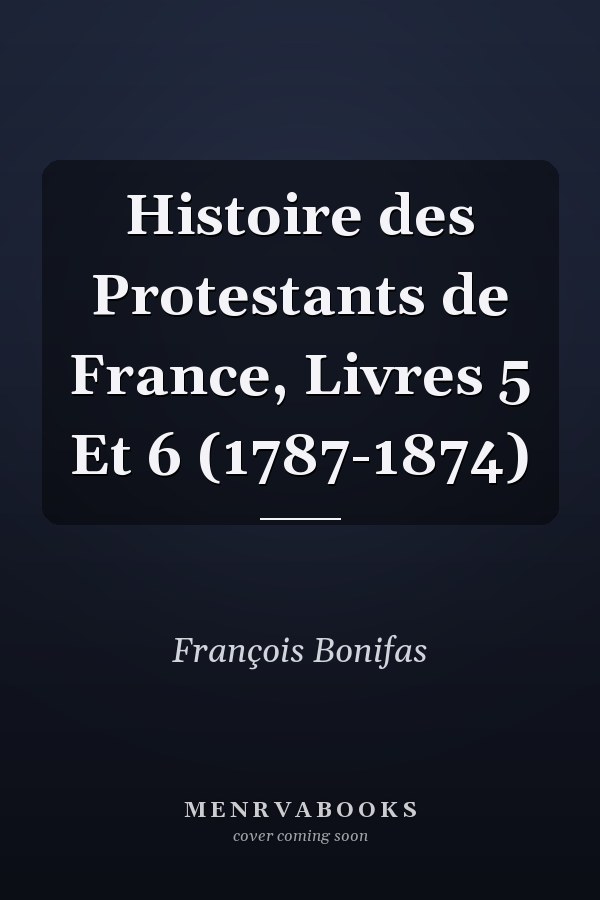 Histoire des Protestants de France, Livres 5 Et 6 (1787-1874)