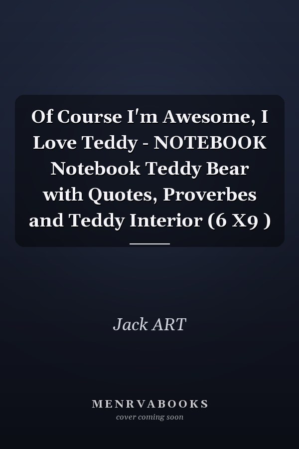 Of Course I'm Awesome, I Love Teddy - NOTEBOOK Notebook Teddy Bear with Quotes, Proverbes and Teddy Interior (6 X9 )