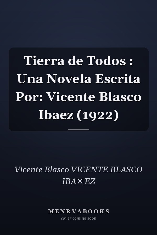 Tierra de Todos : Una Novela Escrita Por: Vicente Blasco Ibaez (1922)