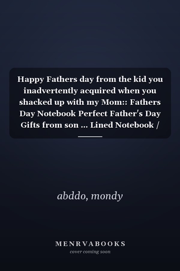 Happy Fathers day from the kid you inadvertently acquired when you shacked up with my Mom:: Fathers Day Notebook Perfect Father's Day Gifts from son ... Lined Notebook / journal Gift, size 6"x9"