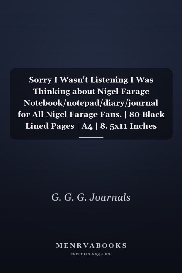 Sorry I Wasn't Listening I Was Thinking about Nigel Farage Notebook/notepad/diary/journal for All Nigel Farage Fans. | 80 Black Lined Pages | A4 | 8. 5x11 Inches