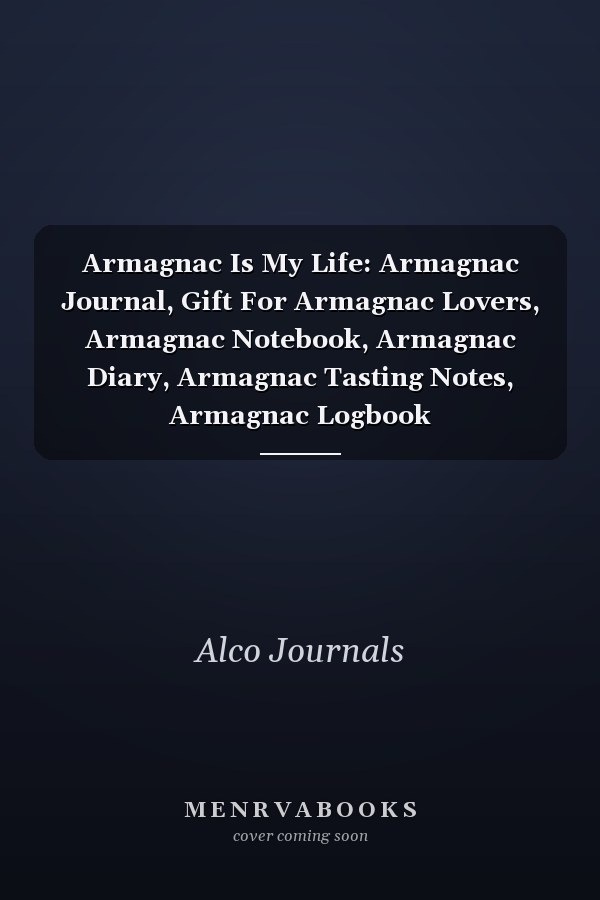 Armagnac Is My Life: Armagnac Journal, Gift For Armagnac Lovers, Armagnac Notebook, Armagnac Diary, Armagnac Tasting Notes, Armagnac Logbook