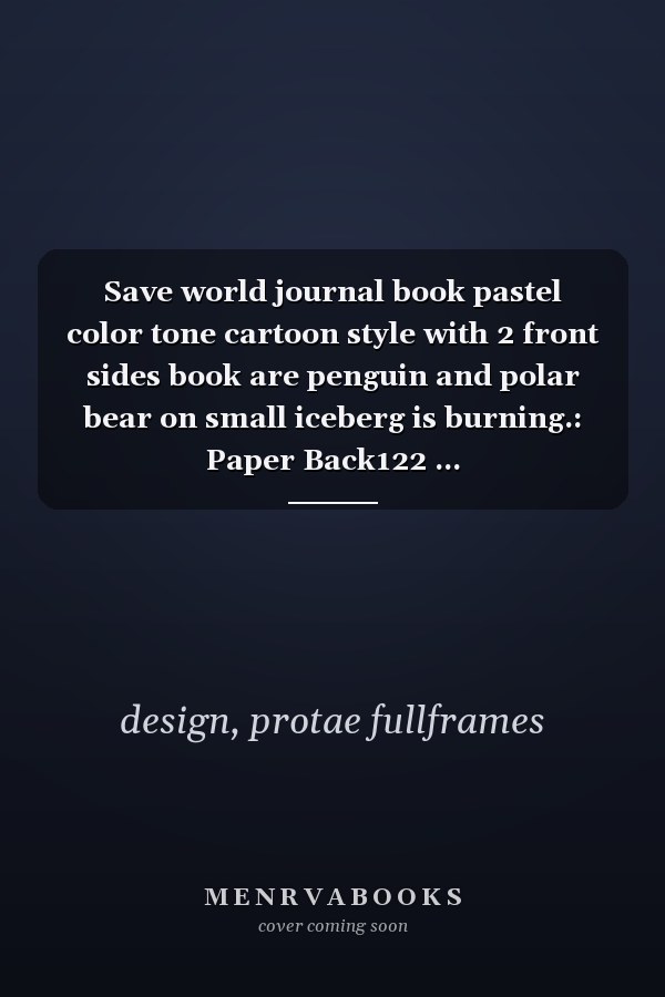 Save world journal book pastel color tone cartoon style with 2 front sides book are penguin and polar bear on small iceberg is burning.: Paper Back122 ... life,love,animal,polution (Save world series)