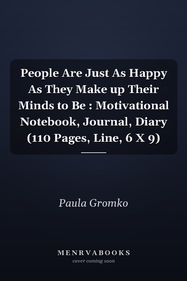 People Are Just As Happy As They Make up Their Minds to Be : Motivational Notebook, Journal, Diary (110 Pages, Line, 6 X 9)
