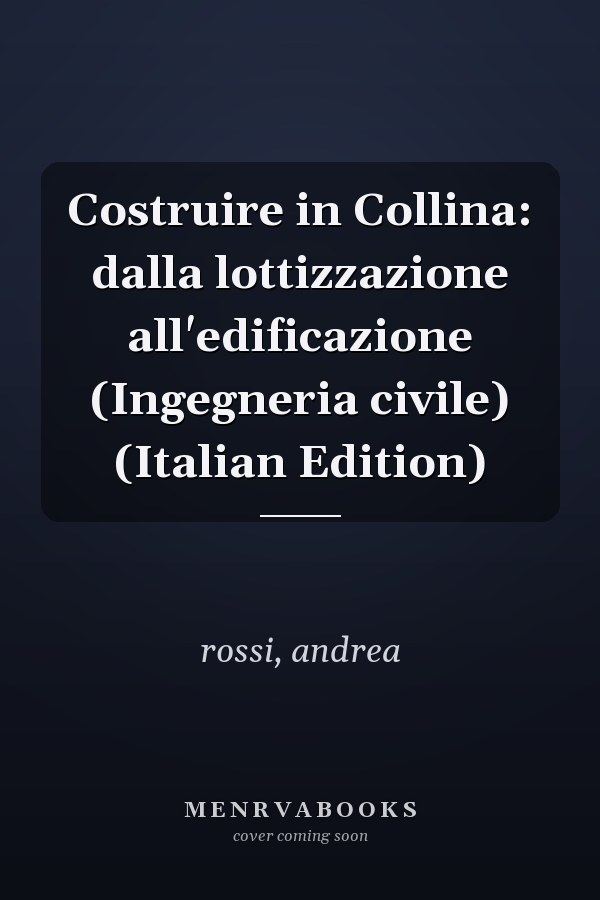 Costruire in Collina: dalla lottizzazione all'edificazione (Ingegneria civile) (Italian Edition)