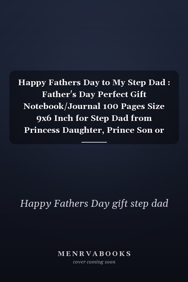 Happy Fathers Day to My Step Dad : Father's Day Perfect Gift Notebook/Journal 100 Pages Size 9x6 Inch for Step Dad from Princess Daughter, Prince Son or Kids / Happy Fathers Day Step Dad