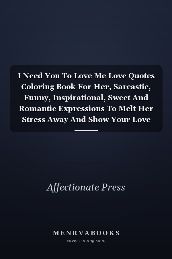 I Need You To Love Me Love Quotes Coloring Book For Her, Sarcastic, Funny, Inspirational, Sweet And Romantic Expressions To Melt Her Stress Away And Show Your Love And Affection