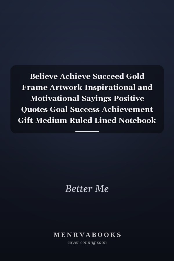 Believe Achieve Succeed Gold Frame Artwork Inspirational and Motivational Sayings Positive Quotes Goal Success Achievement Gift Medium Ruled Lined Notebook - 120 Pages 6x9 Composition