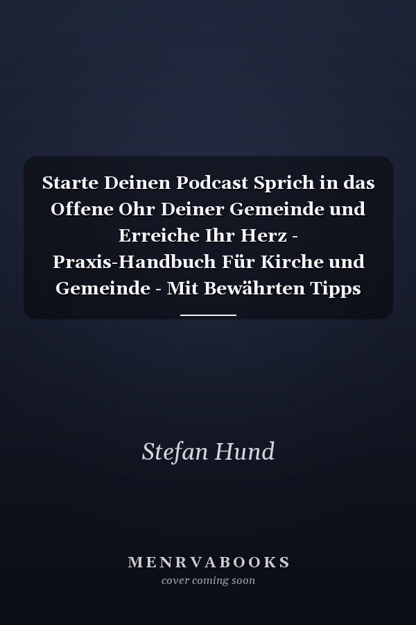 Starte Deinen Podcast Sprich in das Offene Ohr Deiner Gemeinde und Erreiche Ihr Herz - Praxis-Handbuch Für Kirche und Gemeinde - Mit Bewährten Tipps und Einer Checkliste