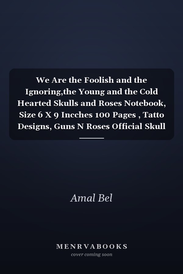 We Are the Foolish and the Ignoring,the Young and the Cold Hearted Skulls and Roses Notebook, Size 6 X 9 Incches 100 Pages , Tatto Designs, Guns N Roses Official Skull Heads Blank for Student Teacher Friend