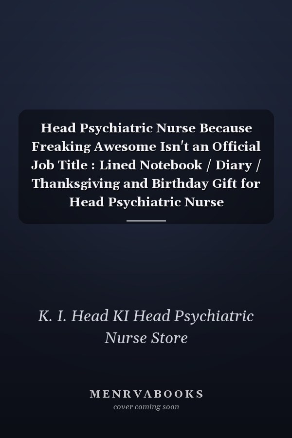 Head Psychiatric Nurse Because Freaking Awesome Isn't an Official Job Title : Lined Notebook / Diary / Thanksgiving and Birthday Gift for Head Psychiatric Nurse