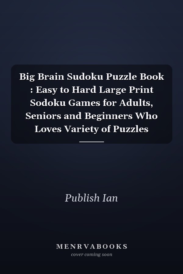 Big Brain Sudoku Puzzle Book : Easy to Hard Large Print Sodoku Games for Adults, Seniors and Beginners Who Loves Variety of Puzzles