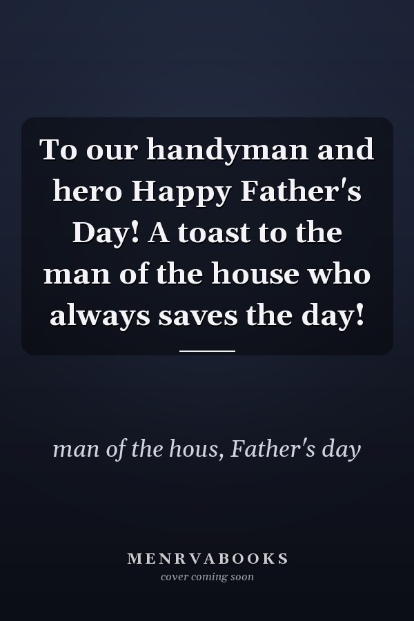 To our handyman and hero Happy Father's Day! A toast to the man of the house who always saves the day!