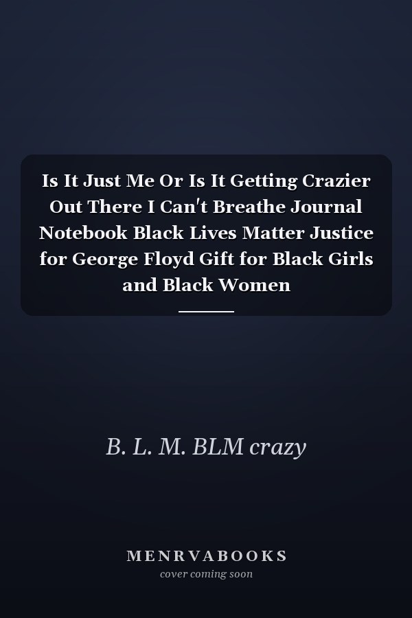 Is It Just Me Or Is It Getting Crazier Out There I Can't Breathe Journal Notebook Black Lives Matter Justice for George Floyd Gift for Black Girls and Black Women